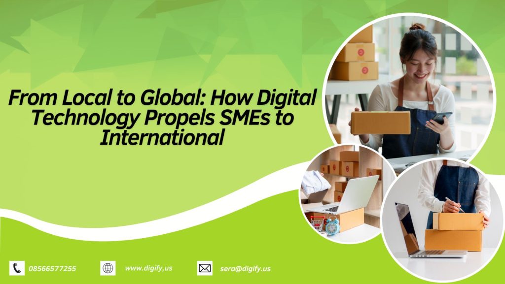 From Local to Global: How Digital Technology Propels SMEs to International Success and Future of Digital Technology in Business