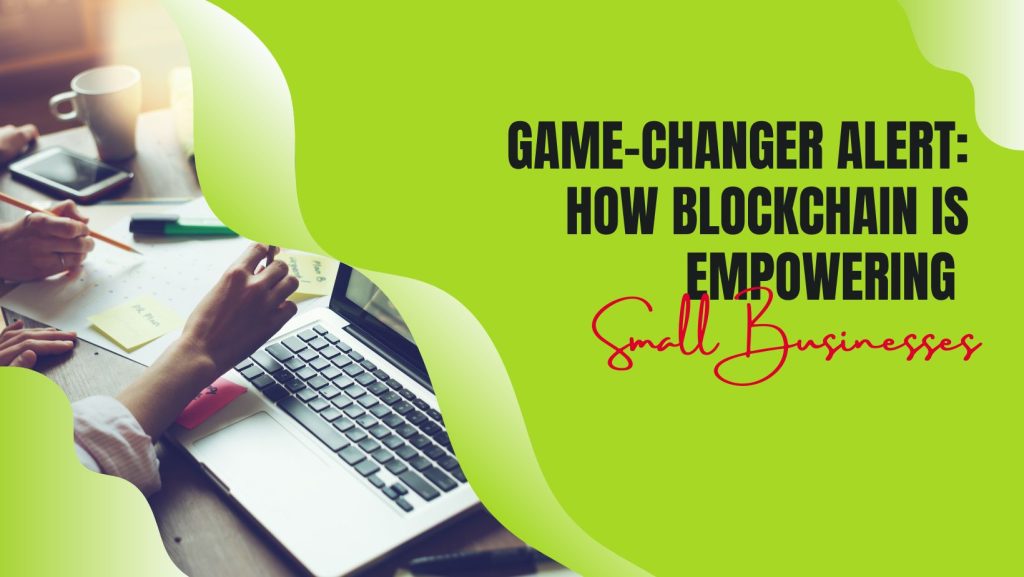 Game-changer alert: how blockchain is empowering small businesses