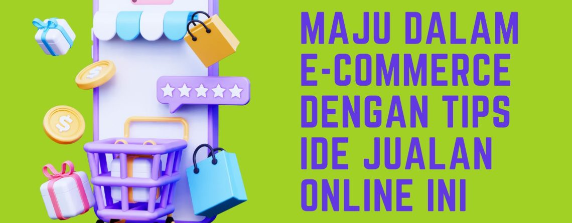 maju dalam e-commerce dengan tips ide jualan online ini